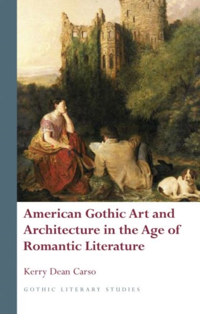 Book cover of: American Gothic Art and Architecture in the Age of Romantic Literature. By: Kerry Dean Carso