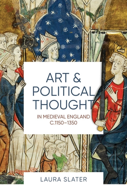 Book cover of: Art and Political Thought in Medieval England, c.1150-1350. By: Laura Slater