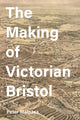 Book cover of: Making of Victorian Bristol. By: Peter Malpass