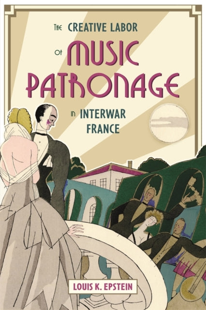 Book cover of: Creative Labor of Music Patronage in Interwar France. By: Louis K. Louis K. Epstein