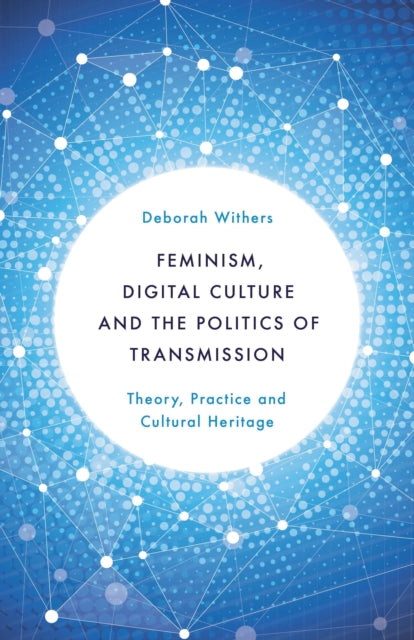 Book cover of: Feminism, Digital Culture and the Politics of Transmission. By: Deborah Withers