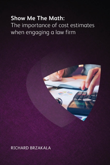 Book cover of: Show Me The Math: The importance of cost estimates when engaging a law firm. By: BRZAKALA