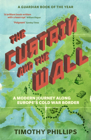 Curtain and the Wall, A Modern Journey Along Europe's Cold War Border
