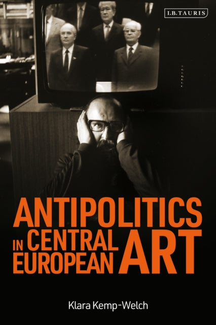 Book cover of: Antipolitics in Central European Art. By: Klara Kemp-Welch