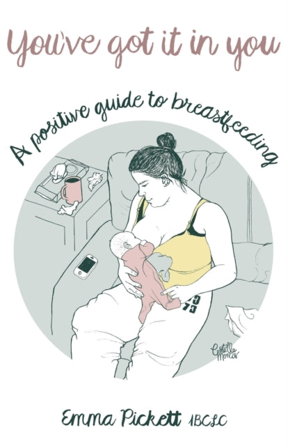 You've Got it in You, A Positive Guide to Breast Feeding 9781784624910 Emma Pickett