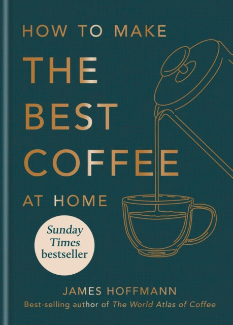 How to make the best coffee at home, Sunday Times bestseller from world-class barista 9781784727246 James Hoffmann