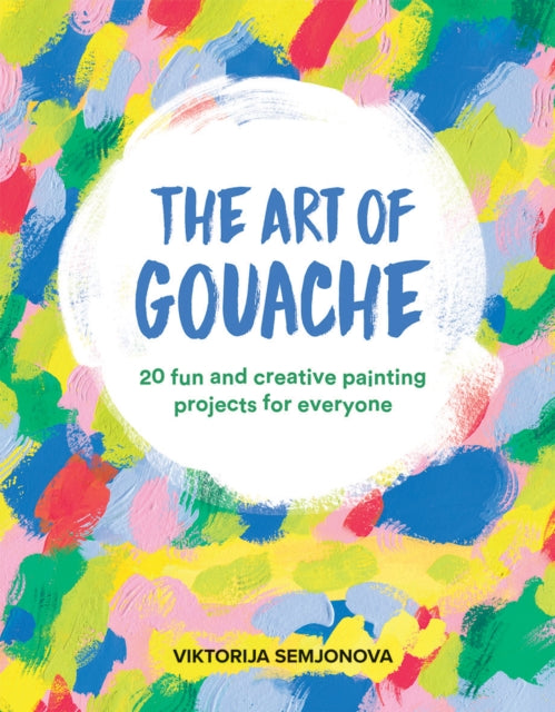 Art of Gouache, 20 Fun and Creative Painting Projects for Everyone 9781784884352 Viktorija Semjonova