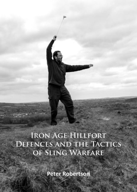 Book cover of: Iron Age Hillfort Defences and the Tactics of Sling Warfare. By: Peter Robertson