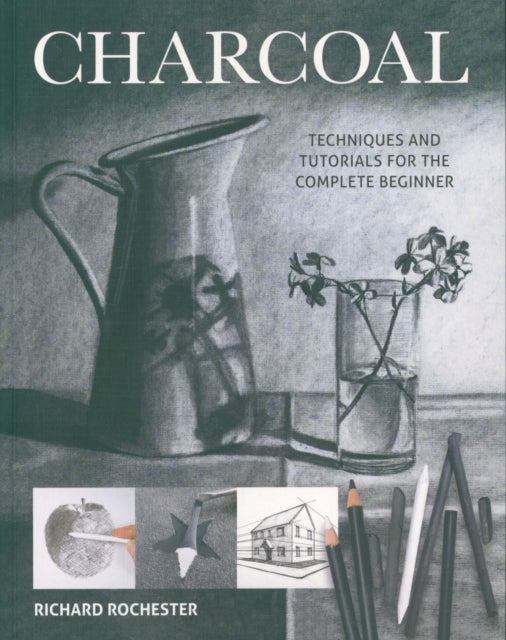 Charcoal, Techniques and tutorials for the complete beginner 9781784945527 Richard Rochester