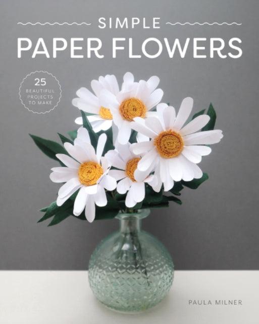 Simple Paper Flowers, 25 Beautiful Projects to Make 9781784946883 Paula Milner