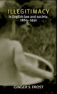 Book cover of: Illegitimacy in English Law and Society, 1860–1930. By: Ginger S. Frost