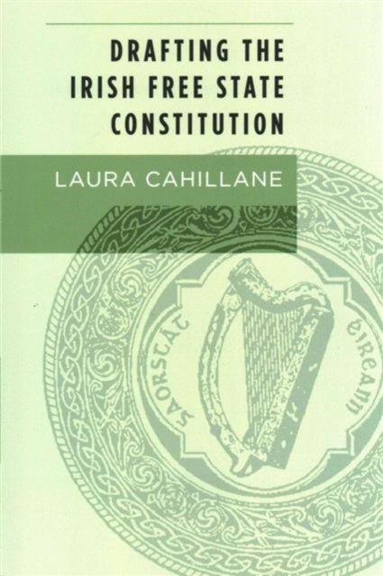 Book cover of: Drafting the Irish Free State Constitution. By: Laura Cahillane