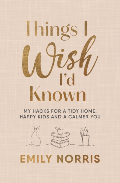 Things I Wish I’d Known, My hacks for a tidy home, happy kids and a calmer you
