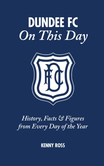 Book cover of: Dundee FC On This Day. By: Kenny Ross