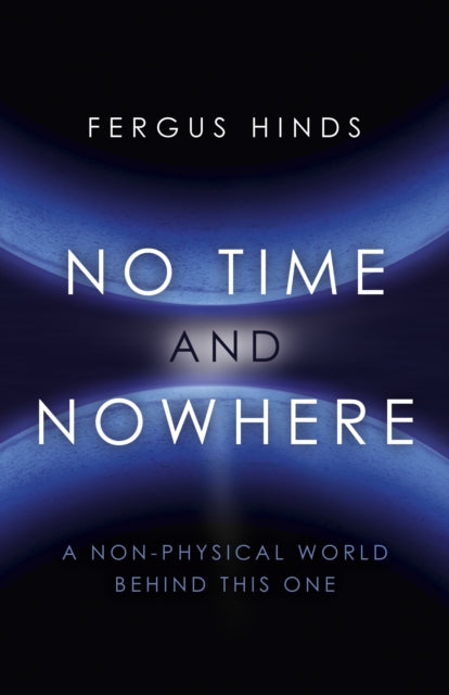 Book cover of: No Time and Nowhere – A Non–Physical World Behind this One. By: Fergus Hinds