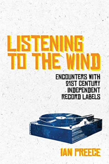 Book cover of: Listening to the Wind: Encounters with 21st Century Independent Record Labels. By: Ian Preece