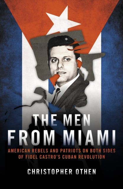 Men from Miami, American Rebels on Both Sides of Fidel Castro's Cuban Revolution 9781785906862 Christopher Othen