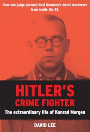 Hitler’s Crime Fighter, The Extraordinary Life of Konrad Morgen