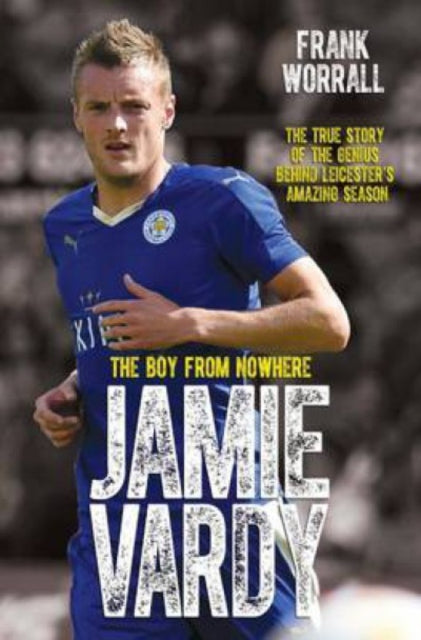 Book cover of: Jamie Vardy - The Boy from Nowhere: The True Story of the Genius Behind Leicester City's 5000-1 Winning Season. By: Frank Worrall