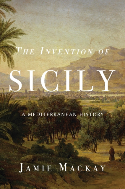 Invention of Sicily, A Mediterranean History 9781786637741 Jamie Mackay