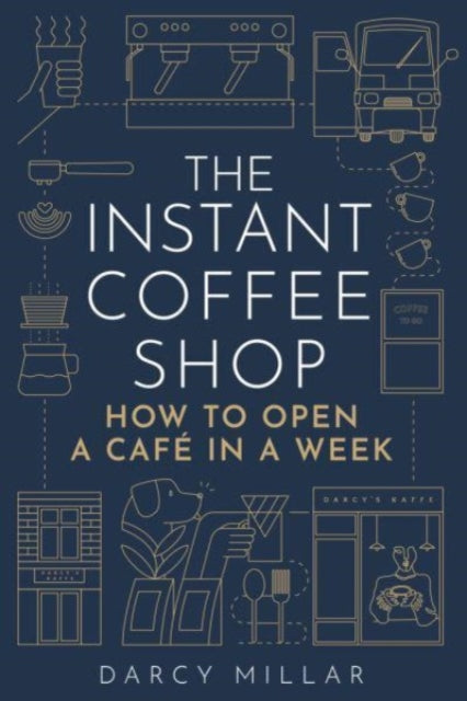 The Instant Coffee Shop, How to Open a Cafe in a Week 9781786751287 Darcy Millar
