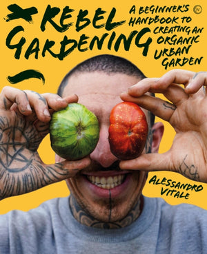 Rebel Gardening, A beginner’s handbook to organic urban gardening