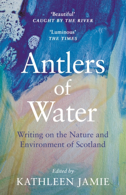 Antlers of Water, Writing on the Nature and Environment of Scotland 9781786899811 Kathleen Jamie