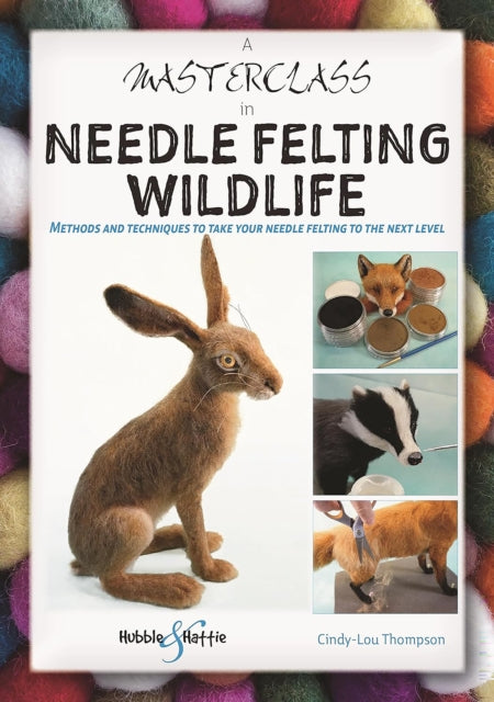 A Masterclass in Needle Felting Wildlife, Methods and Techniques to Take Your Needle Felting to the Next Level 9781787117471 Cindy-Lou Thompson