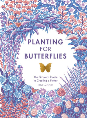 Planting for Butterflies, The Grower's Guide to Creating a Flutter