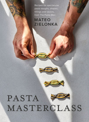 Pasta Masterclass, Recipes for Spectacular Pasta Doughs, Shapes, Fillings and Sauces, from The Pasta Man