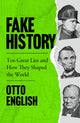 Fake History, Ten Great Lies and How They Shaped the World 9781787396425 Otto English