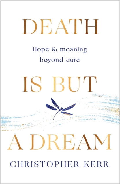 Death is But a Dream, Hope and meaning at life's end 9781787478954 Christopher Kerr
