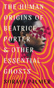 Book cover of: Human Origins of Beatrice Porter and Other Essential Ghosts. By: Soraya Palmer