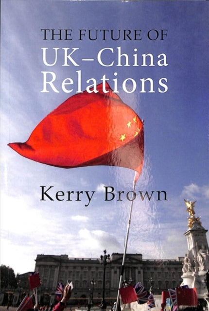 Book cover of: Future of UK-China Relations. By: Kerry Brown