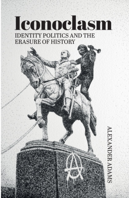 Book cover of: Iconoclasm, Identity Politics and the Erasure of History. By: Alexander Adams