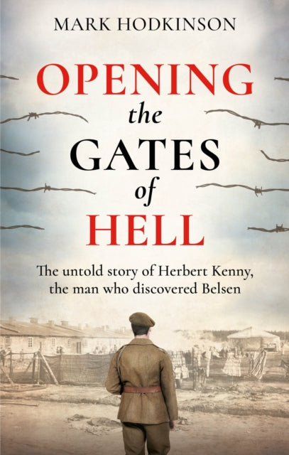 Opening The Gates of Hell, The untold story of Herbert Kenny, the man who discovered Belsen 9781788404860 Mark Hodkinson