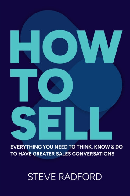 How to Sell, Everything you need to think, know and do to have greater sales conversations 9781788608657 RADFORD, STEVE