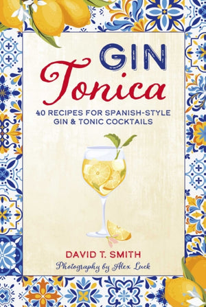 Gin Tonica, 40 Recipes for Spanish-Style Gin & Tonic Cocktails