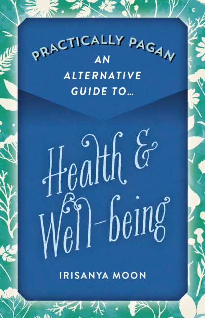 Book cover of: Practically Pagan - An Alternative Guide to Health & Well-being. By: Irisanya Moon