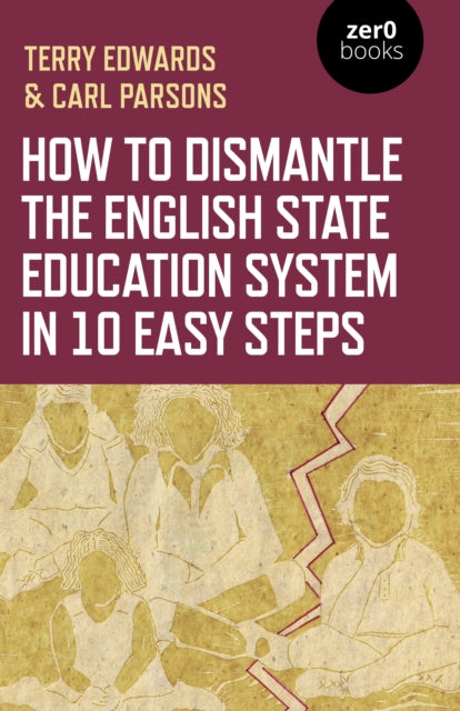 Book cover of: How to Dismantle the English State Education System in 10 Easy Steps. By: Terry Edwards