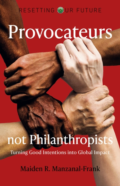 Book cover of: Resetting Our Future: Provocateurs not Philanthropists - Turning Good Intentions into Global Impact. By: Maiden R. Manzanal-Frank