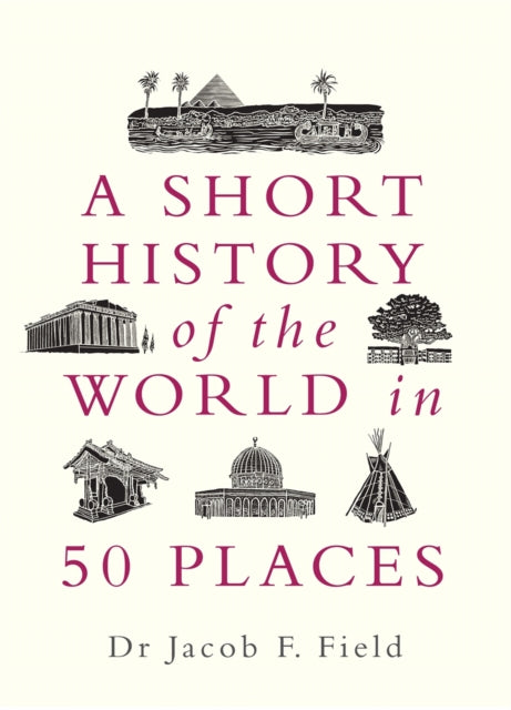 Book cover of: Short History of the World in 50 Places. By: Jacob F. Field