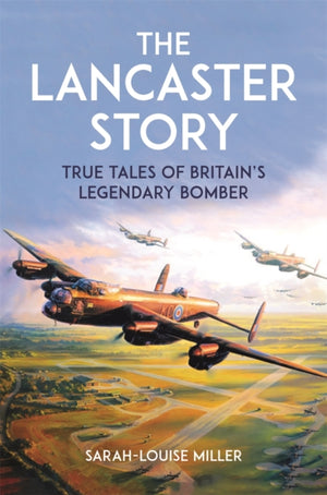 Lancaster Story, True Tales of Britain’s Legendary Bomber