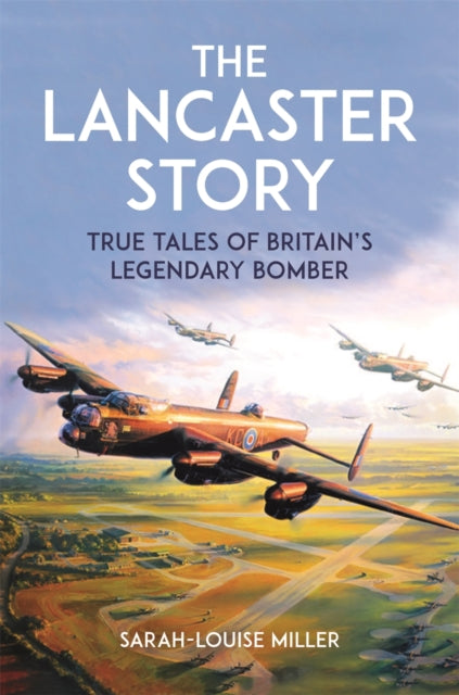 Lancaster Story, True Tales of Britain’s Legendary Bomber 9781789297485 Sarah-Louise Miller