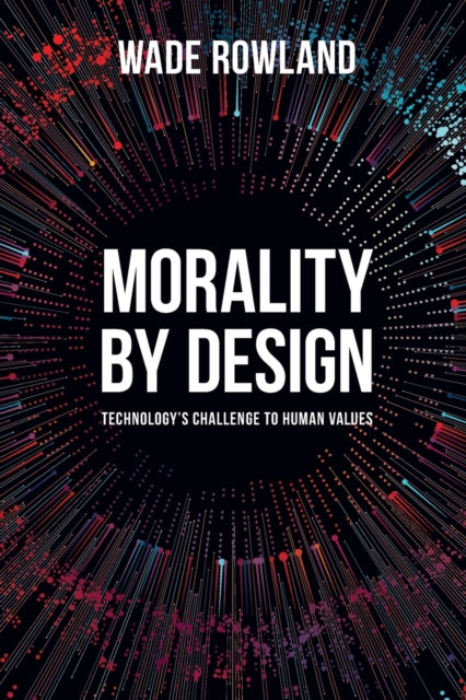 Book cover of: Morality by Design - Technology's Challenge to Human Values. By: Wade Rowland