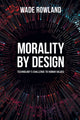 Book cover of: Morality by Design - Technology's Challenge to Human Values. By: Wade Rowland