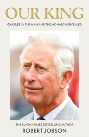 Our King: Charles III, The Man and the Monarch Revealed