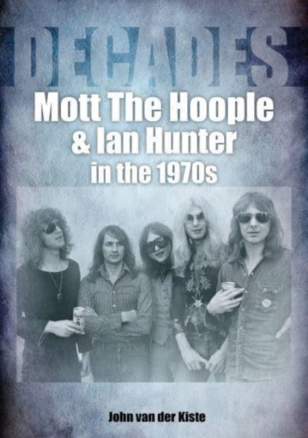 Book cover of: Mott The Hoople and Ian Hunter in the 1970s (Decades). By: John Van der Kiste