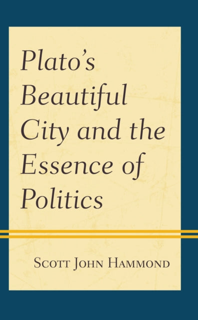 Book cover of: Plato’s Beautiful City and the Essence of Politics. By: Scott John Hammond