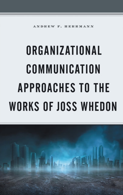 Book cover of: Organizational Communication Approaches to the Works of Joss Whedon. By: Andrew F. Herrmann